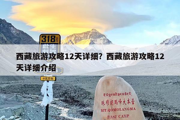 西藏旅游攻略12天详细?西藏旅游攻略12天详细介绍