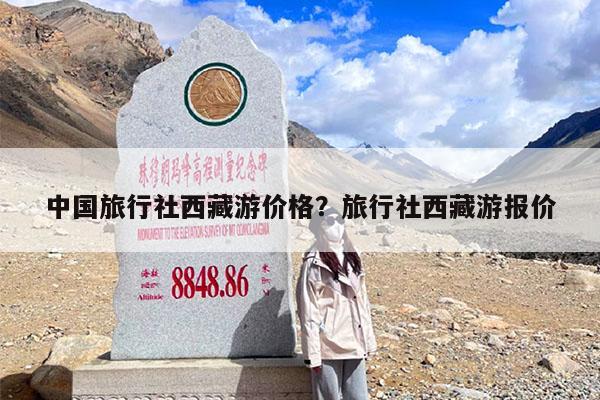 中国旅行社西藏游价格?旅行社西藏游报价