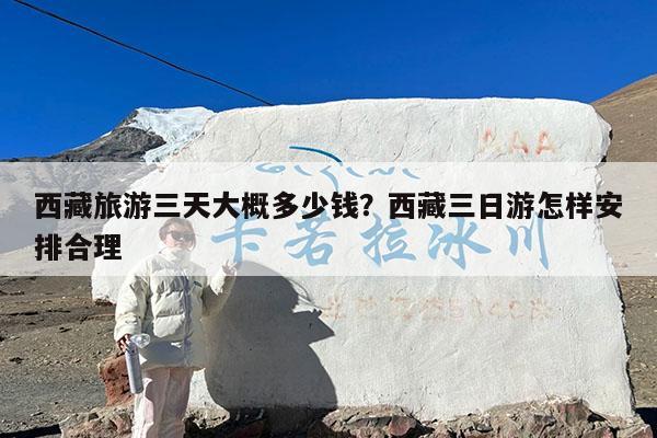 西藏旅游三天大概多少钱?西藏三日游怎样安排合理