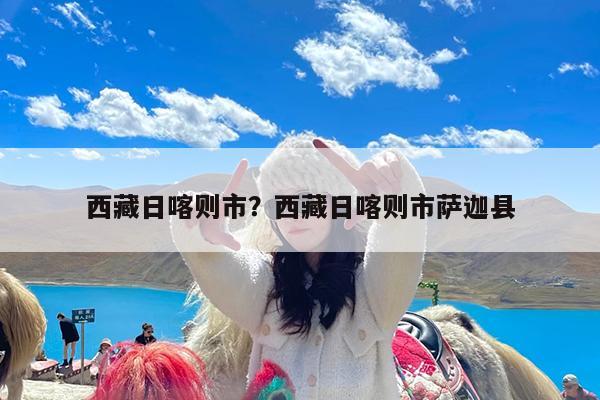 西藏日喀则市?西藏日喀则市萨迦县