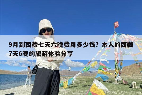 9月到西藏七天六晚费用多少钱?本人的西藏7天6晚的旅游体验分享