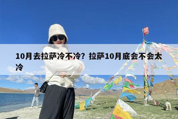 10月去拉萨冷不冷?拉萨10月底会不会太冷